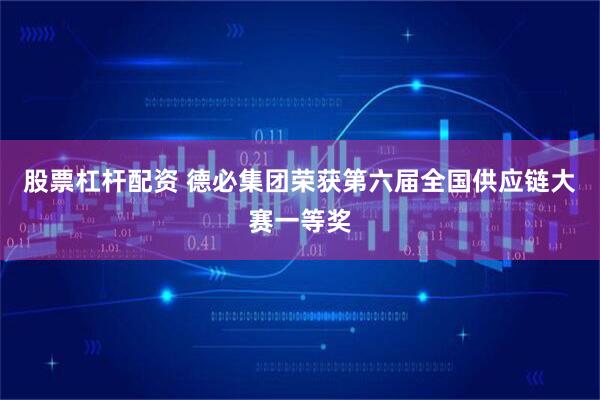 股票杠杆配资 德必集团荣获第六届全国供应链大赛一等奖
