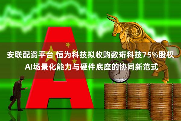 安联配资平台 恒为科技拟收购数珩科技75%股权 AI场景化能力与硬件底座的协同新范式