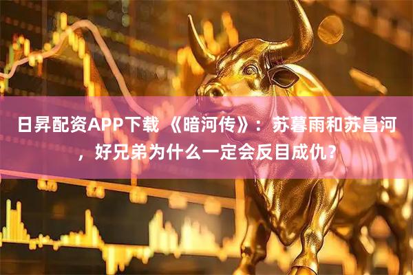 日昇配资APP下载 《暗河传》：苏暮雨和苏昌河，好兄弟为什么一定会反目成仇？