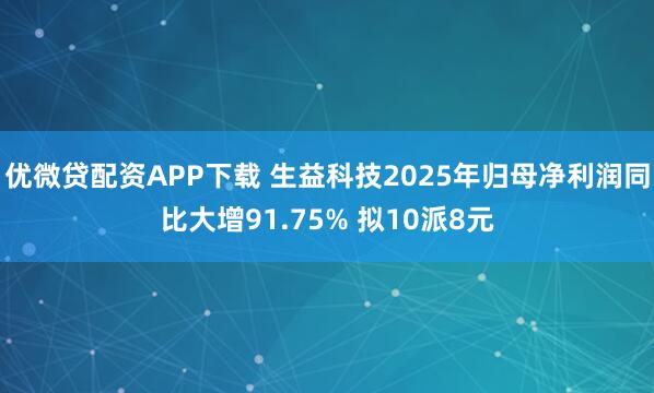 优微贷配资APP下载 生益科技2025年归母净利润同比大增91.75% 拟10派8元