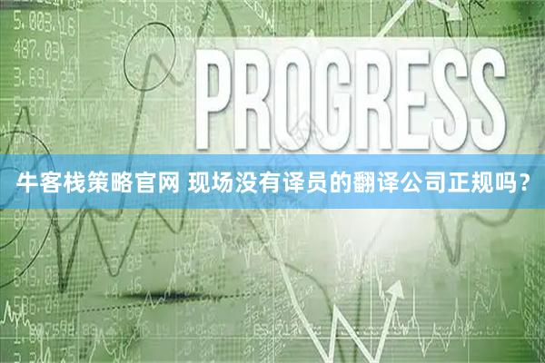 牛客栈策略官网 现场没有译员的翻译公司正规吗？